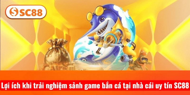 Lợi ích khi trải nghiệm sảnh game bắn cá tại nhà cái uy tín SC88